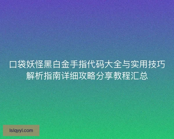 口袋妖怪黑白金手指代码大全与实用技巧解析指南详细攻略分享教程汇总