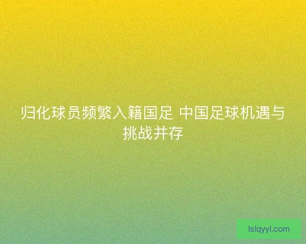 归化球员频繁入籍国足 中国足球机遇与挑战并存